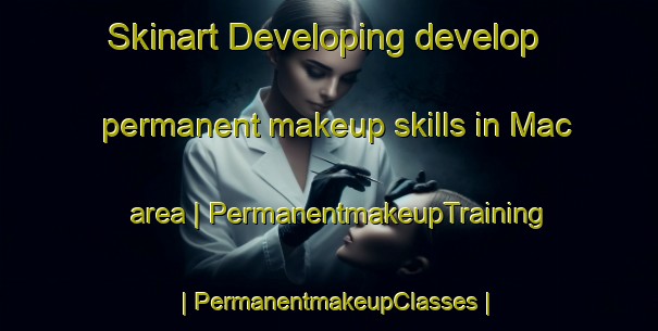 Skinart Developing develop permanent makeup skills in Mac area | PermanentmakeupTraining | PermanentmakeupClasses | SkinartTraining-United States